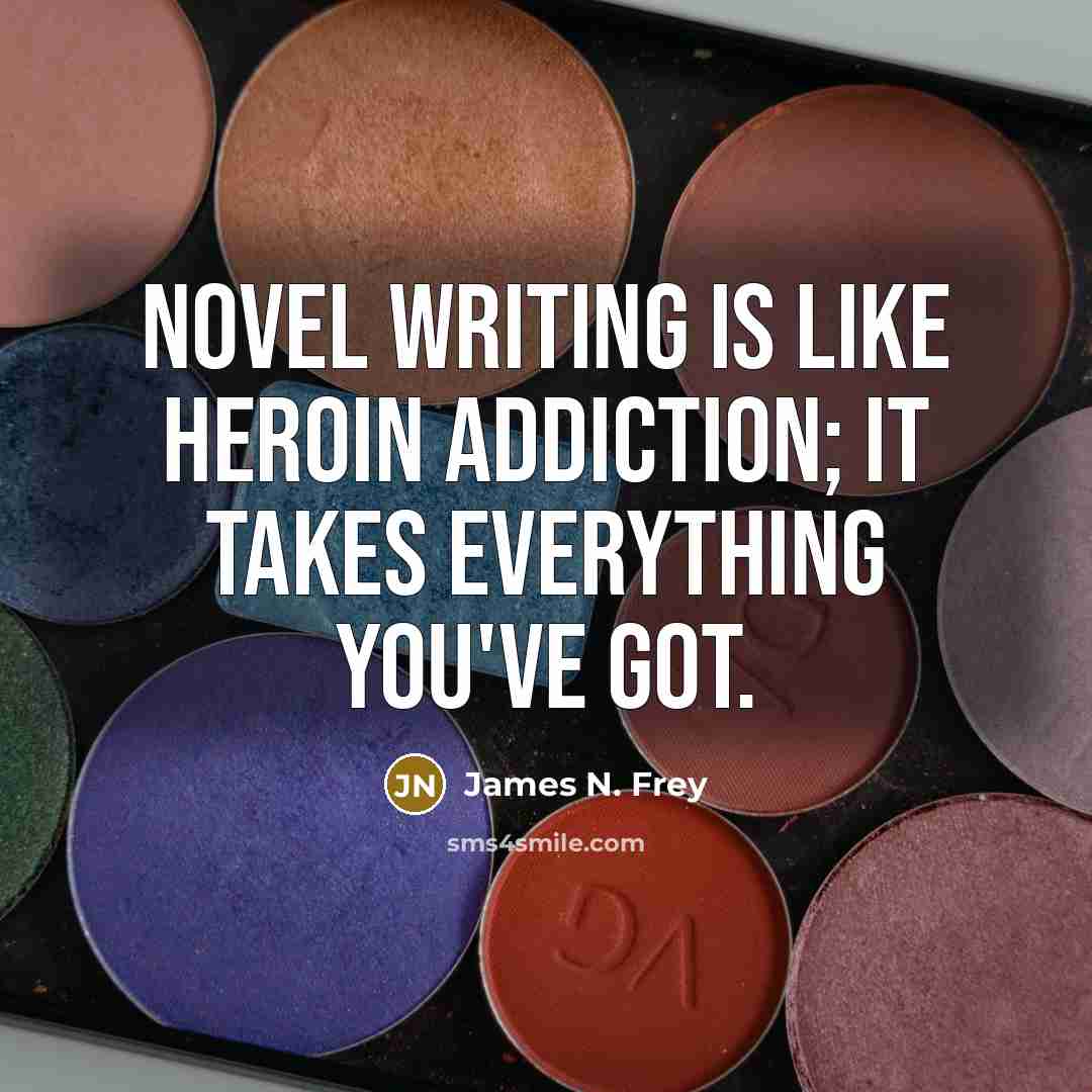“Novel writing is like heroin addiction; it takes everything you've…” quote by James N. Frey