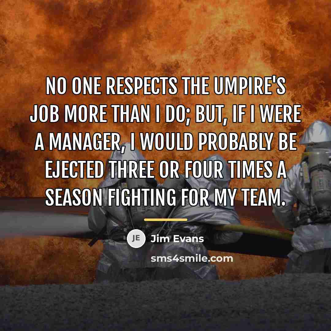 “No one respects the umpire's job more than I do;…” quote by Jim Evans