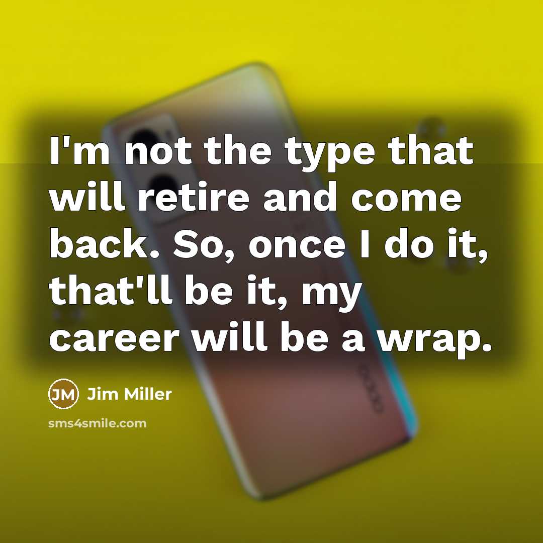 “I'm not the type that will retire and come back.…” quote by Jim Miller