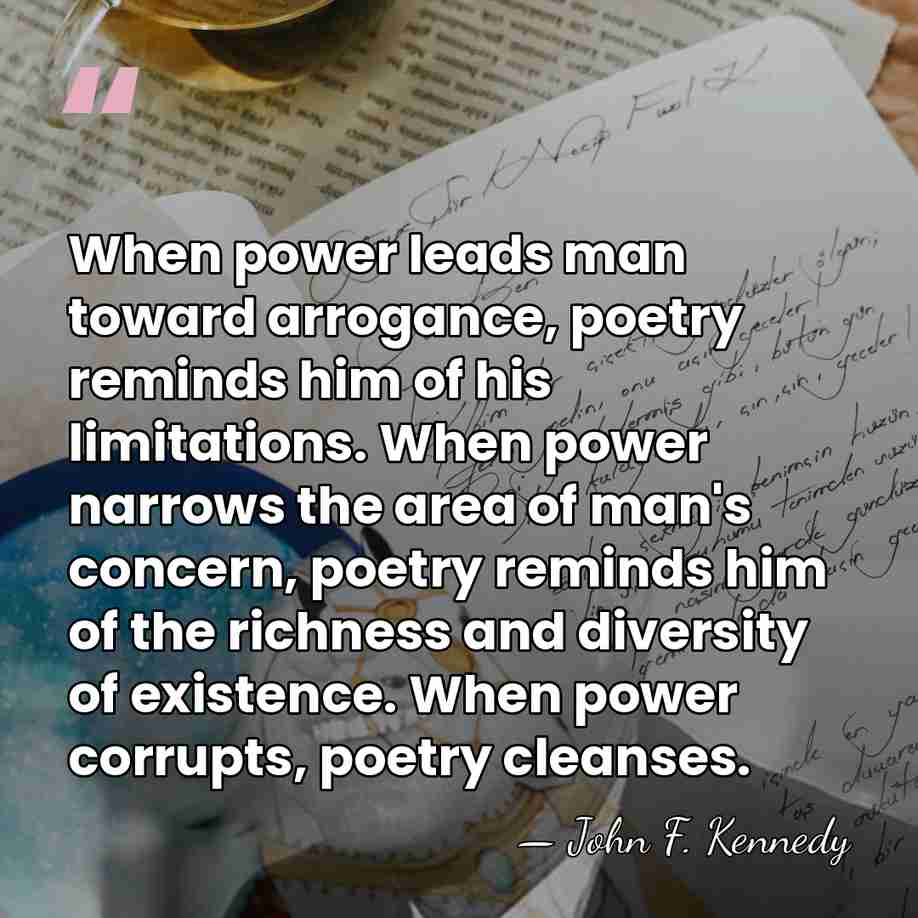 When power leads man toward arrogance, poetry reminds him of his limitations.&hellip; - John F. Kennedy