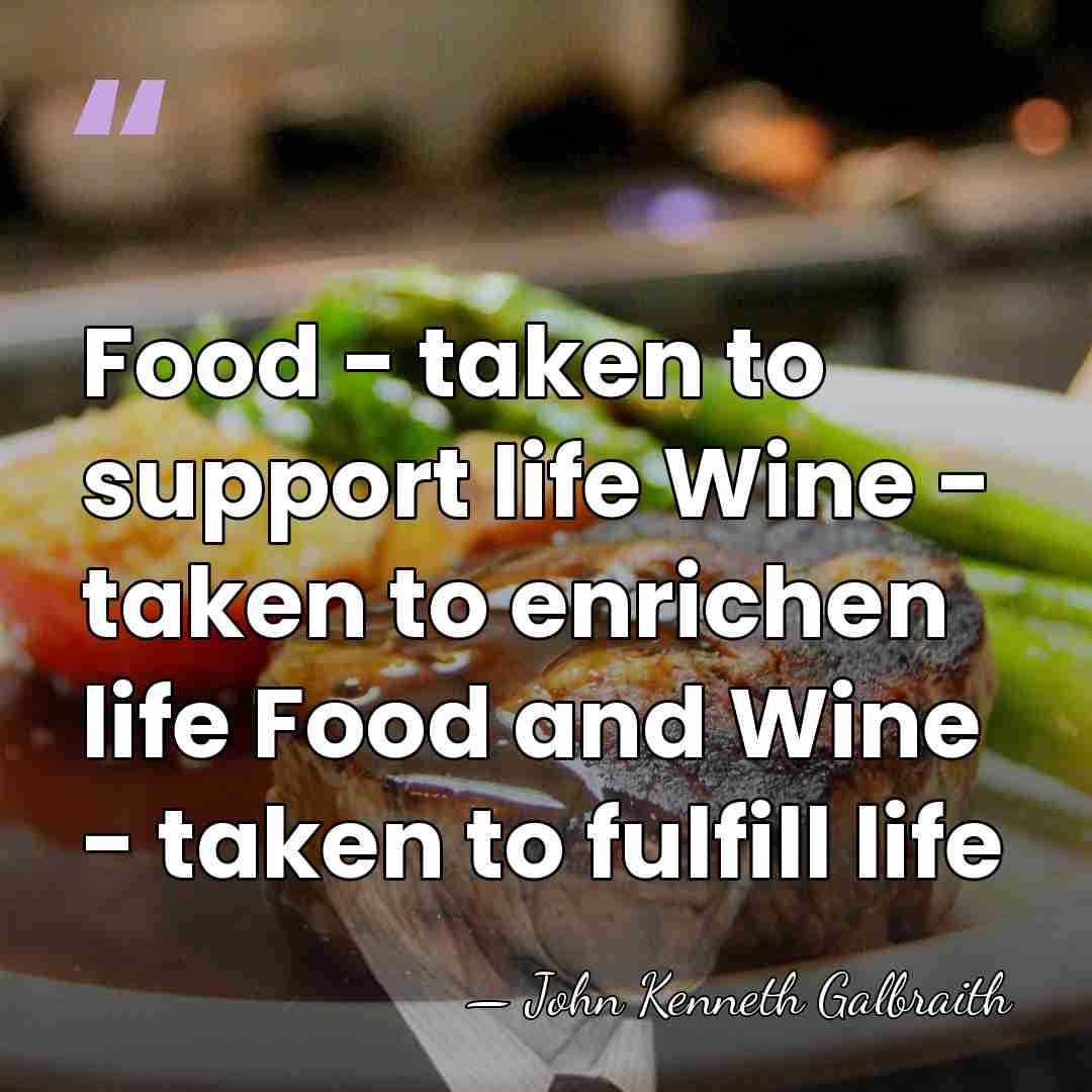 Food - taken to support life Wine - taken to enrichen life&hellip; - John Kenneth Galbraith