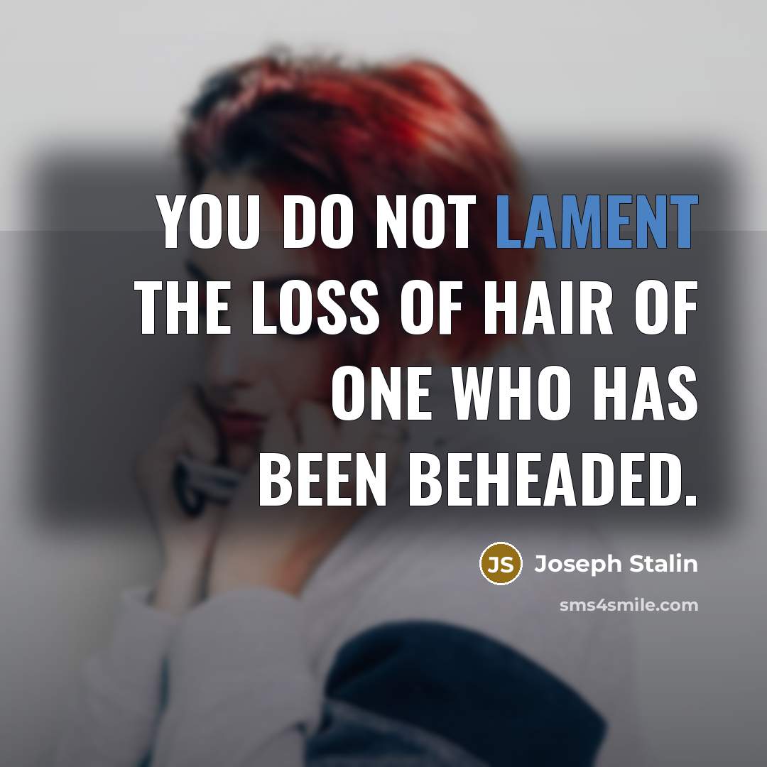 “You do not lament the loss of hair of one…” quote by Joseph Stalin