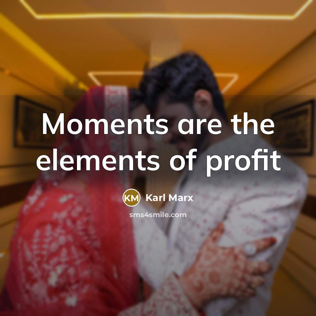 “Moments are the elements of profit…” quote by Karl Marx
