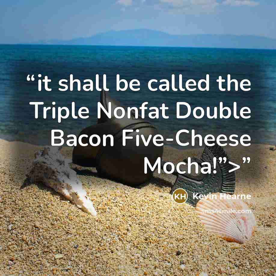 “it shall be called the Triple Nonfat Double Bacon Five-Cheese Mocha!”>” quote by Kevin Hearne