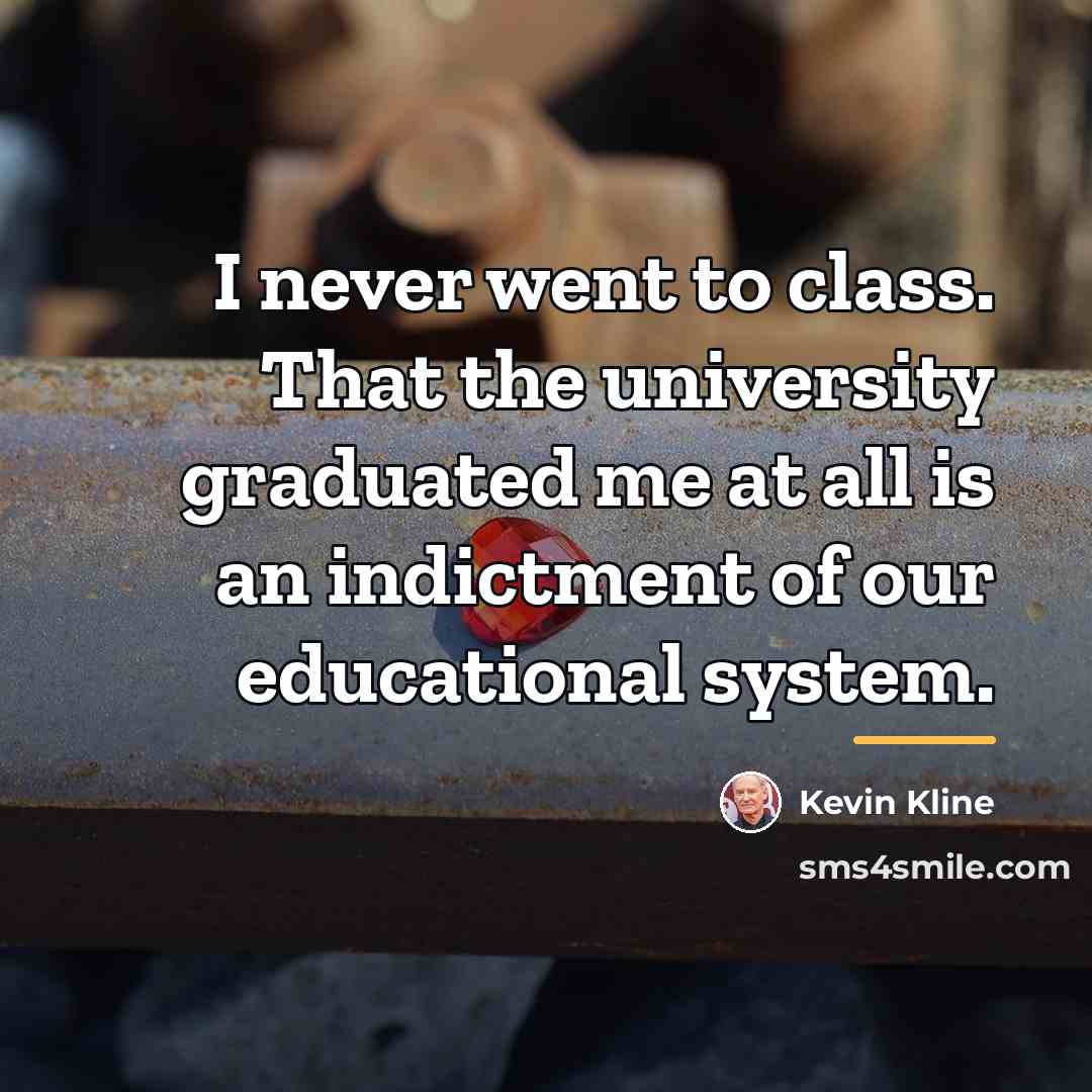 “I never went to class. That the university graduated me…” quote by Kevin Kline