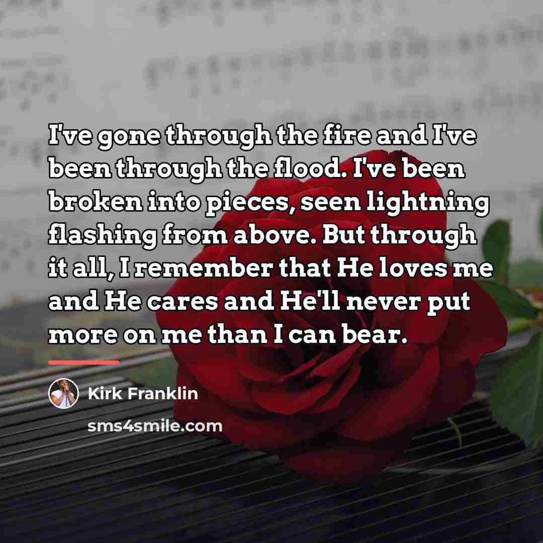 “I've gone through the fire and I've been through the…” quote by Kirk Franklin