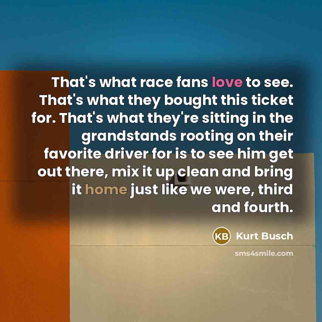 “That's what race fans love to see. That's what they…” quote by Kurt Busch