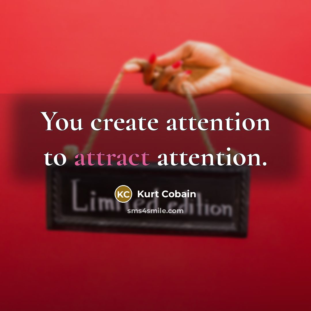 “You create attention to attract attention.…” quote by Kurt Cobain