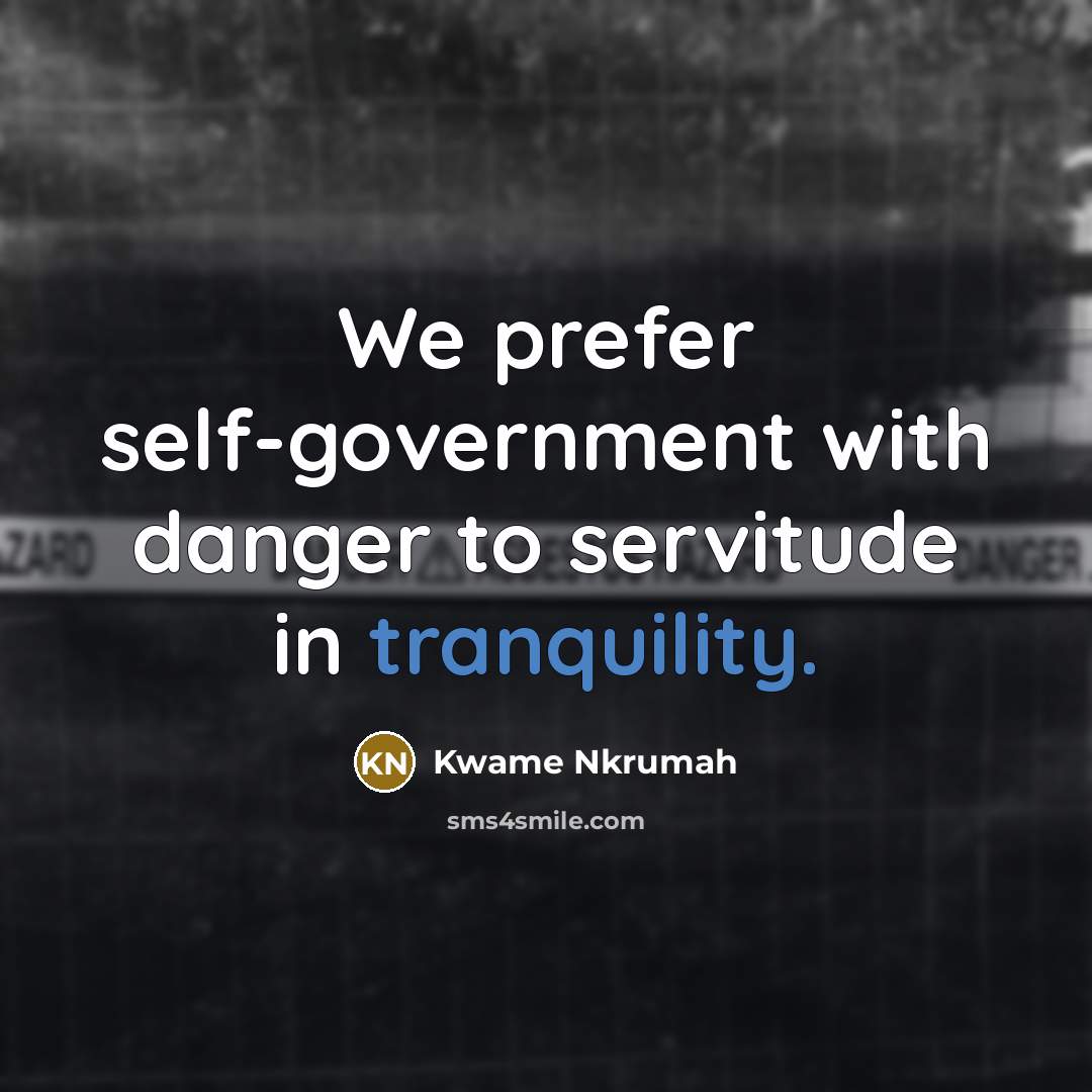 “We prefer self-government with danger to servitude in tranquility.…” quote by Kwame Nkrumah