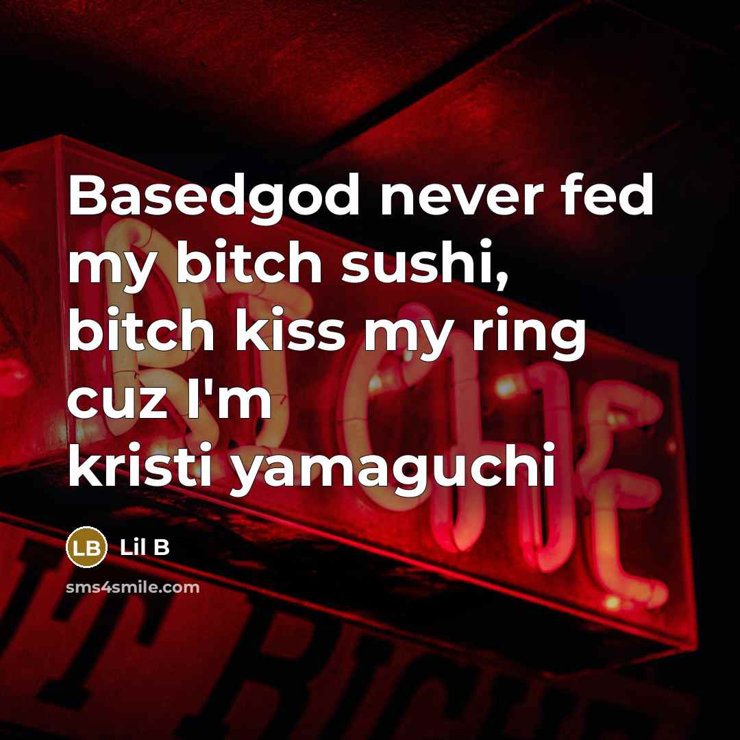 “Basedgod never fed my bitch sushi, bitch kiss my ring cuz I'm kristi yamaguchi” quote by Lil B
