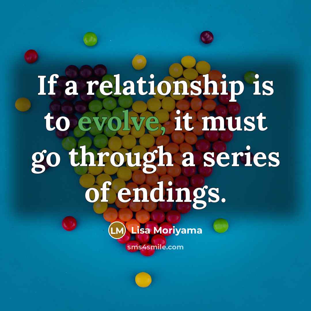 “If a relationship is to evolve, it must go through a series of endings.” quote by Lisa Moriyama