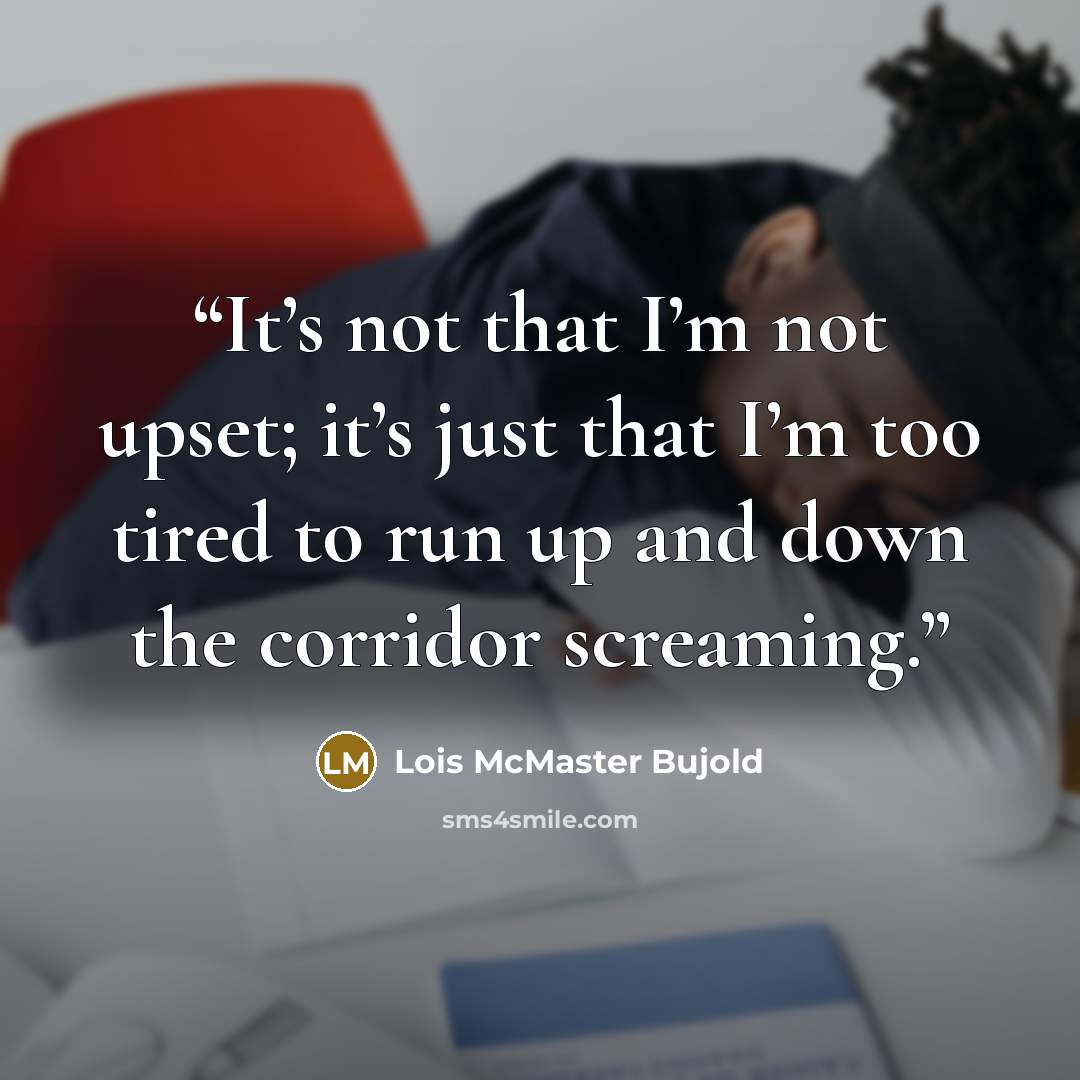 “It’s not that I’m not upset; it’s just that I’m too tired to run up and down the corridor screaming.” quote by Lois McMaster Bujold