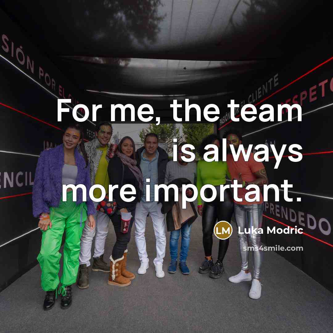 “For me, the team is always more important.…” quote by Luka Modric