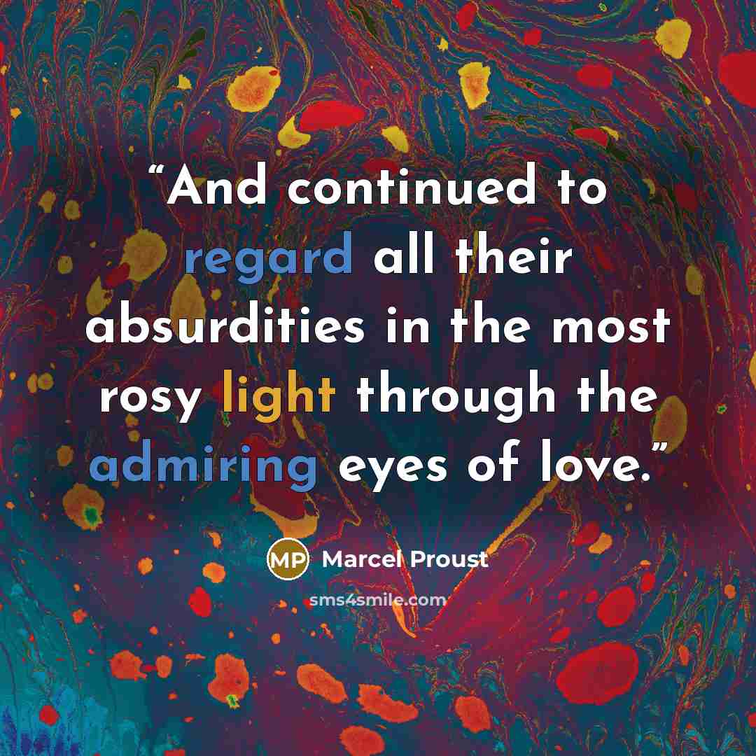 “And continued to regard all their absurdities in the most rosy light through the admiring eyes of love.” quote by Marcel Proust