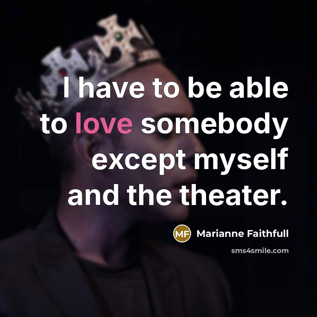 “I have to be able to love somebody except myself and the theater.” quote by Marianne Faithfull