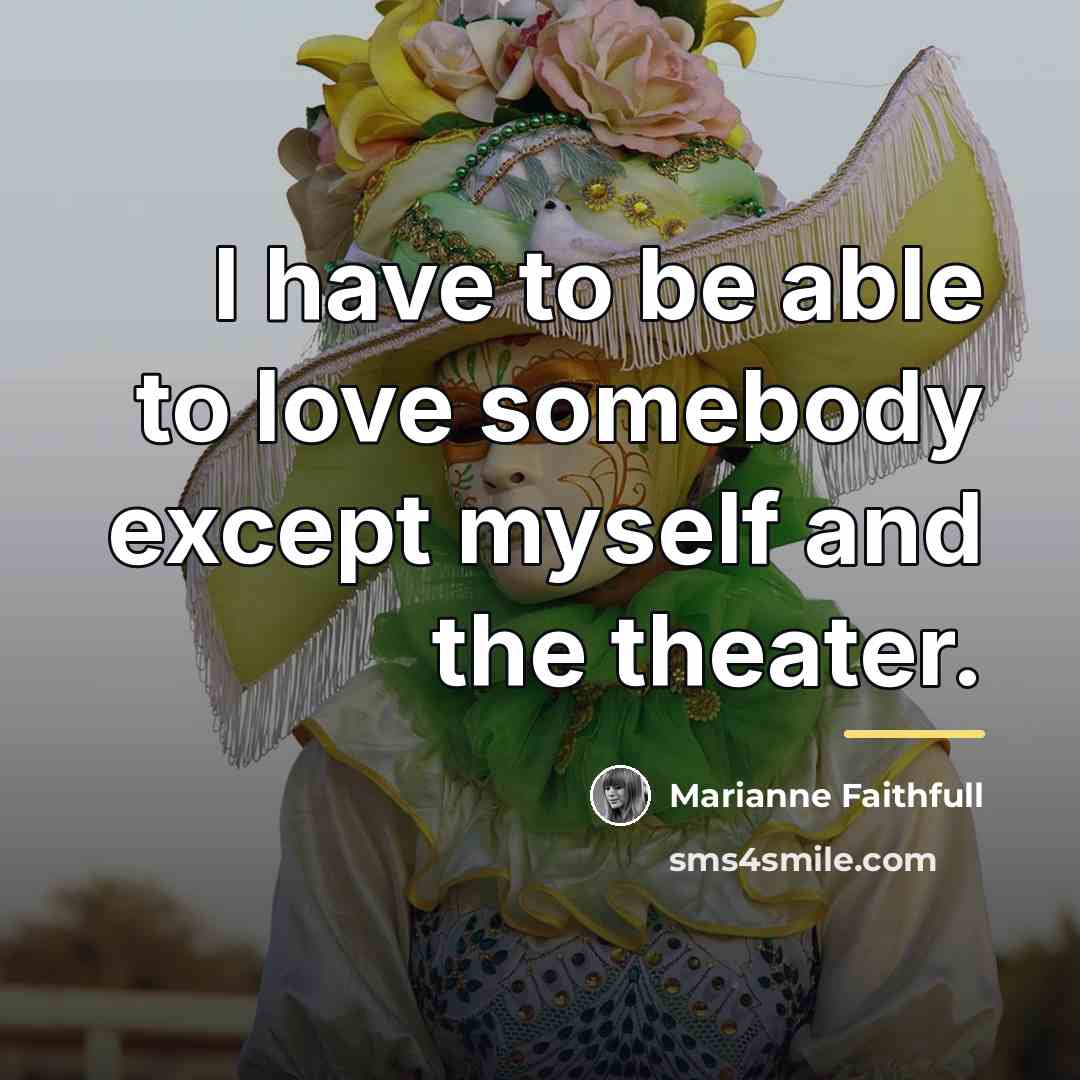 “I have to be able to love somebody except myself…” quote by Marianne Faithfull
