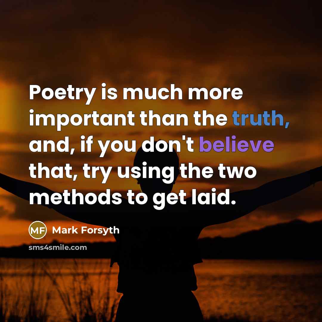 “Poetry is much more important than the truth, and, if…” quote by Mark Forsyth