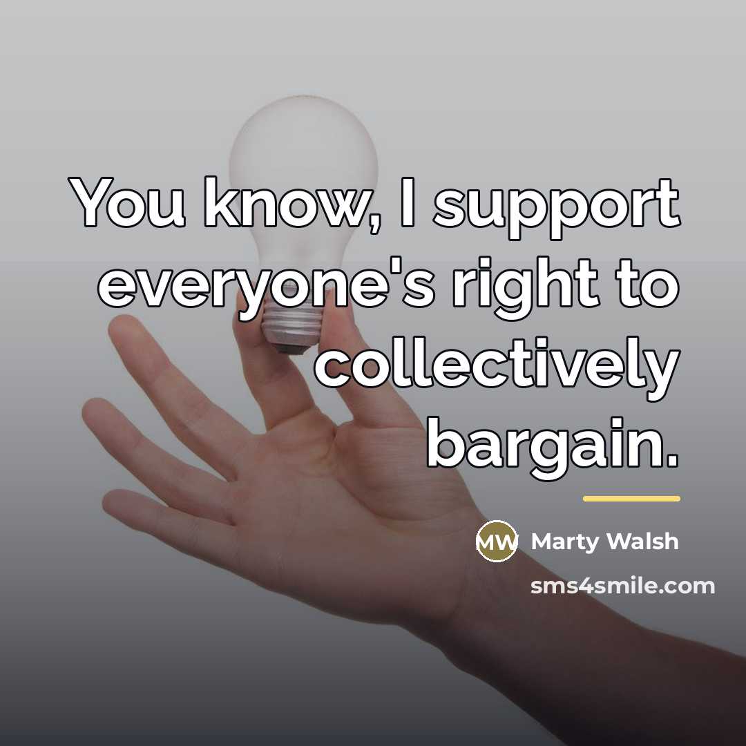 “You know, I support everyone's right to collectively bargain.…” quote by Marty Walsh