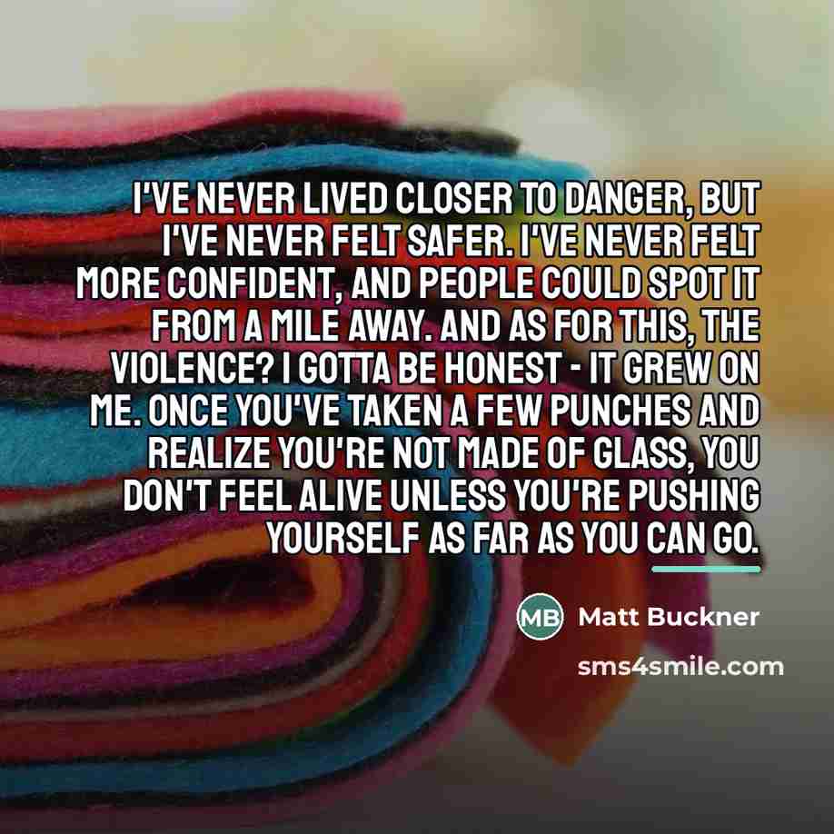 “I've never lived closer to danger, but I've never felt…” quote by Matt Buckner