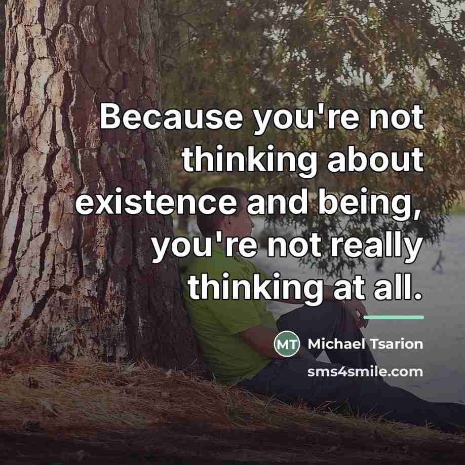 “Because you're not thinking about existence and being, you're not…” quote by Michael Tsarion