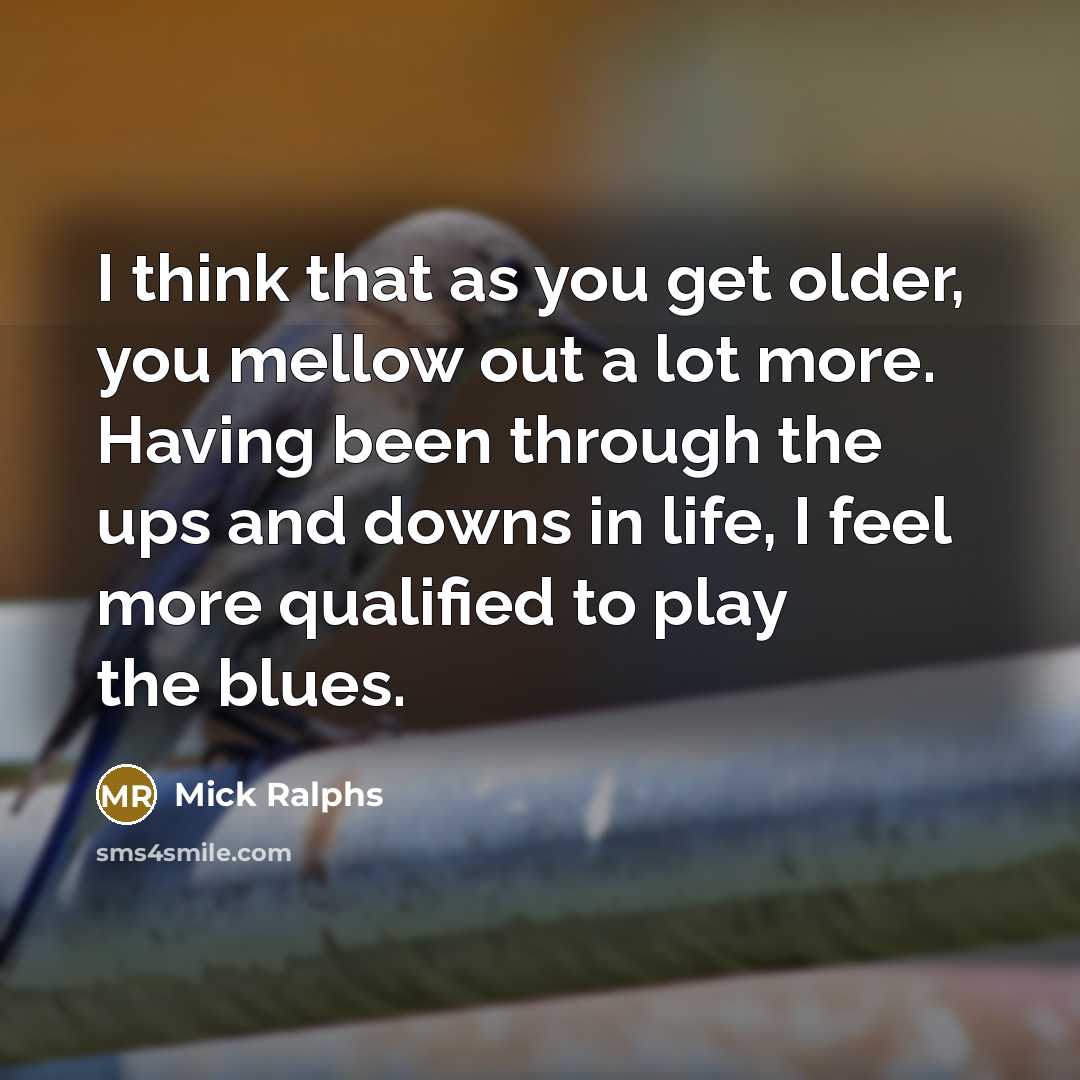 “I think that as you get older, you mellow out…” quote by Mick Ralphs