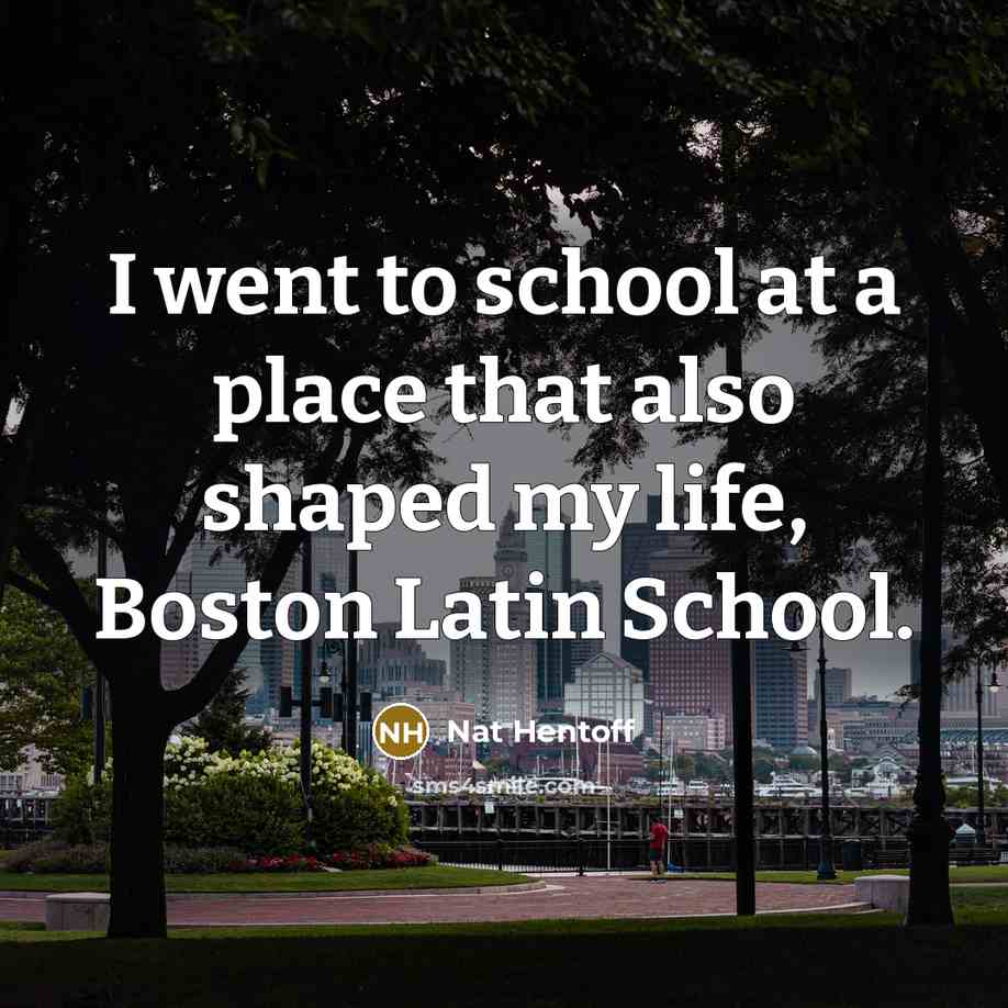 “I went to school at a place that also shaped…” quote by Nat Hentoff