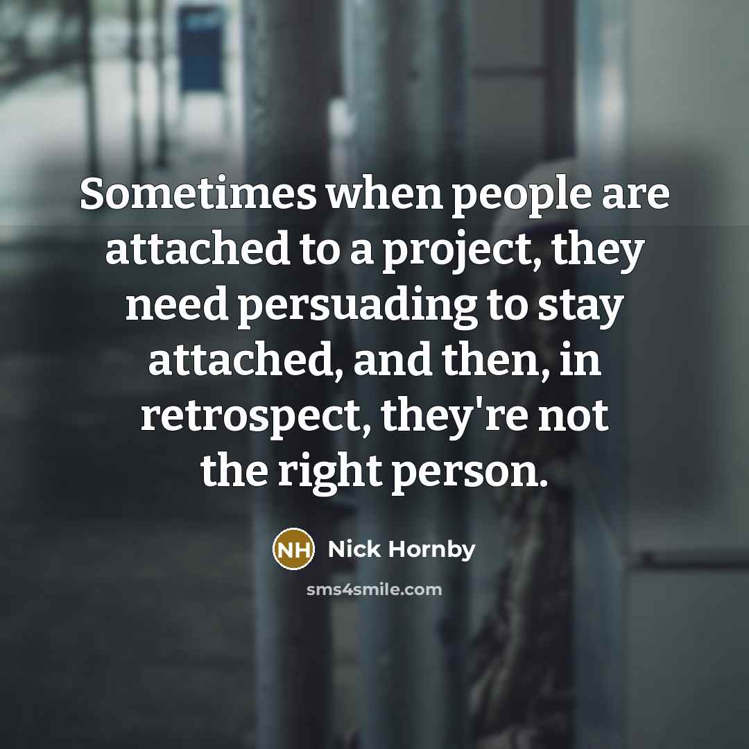 “Sometimes when people are attached to a project, they need…” quote by Nick Hornby