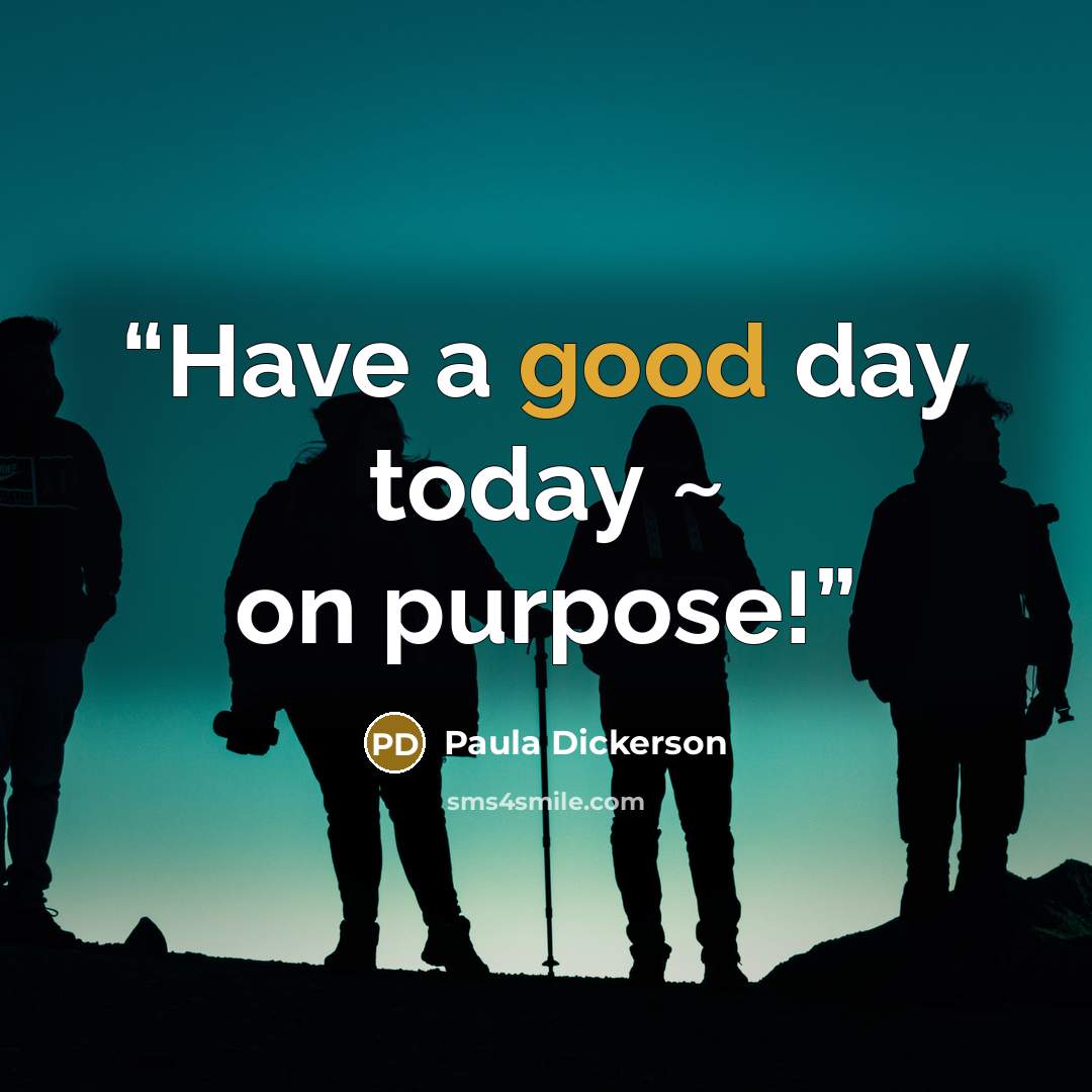 “Have a good day today ~ on purpose!” quote by Paula Dickerson