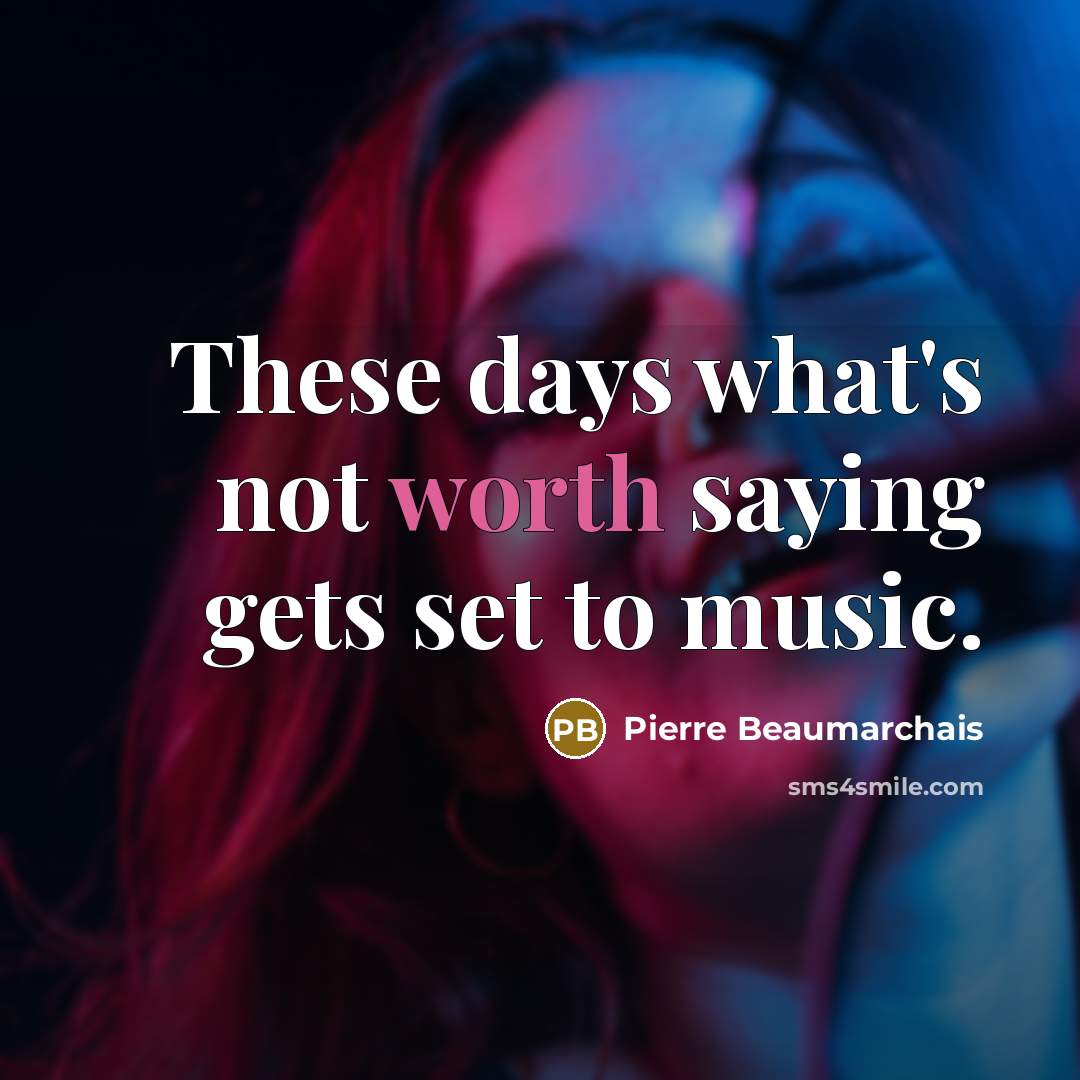 “These days what's not worth saying gets set to music.…” quote by Pierre Beaumarchais