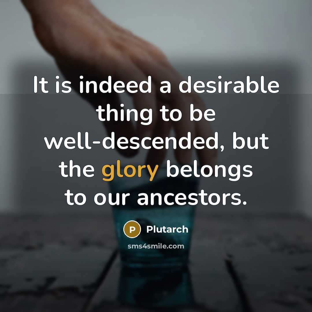 “It is indeed a desirable thing to be well-descended, but…” quote by Plutarch