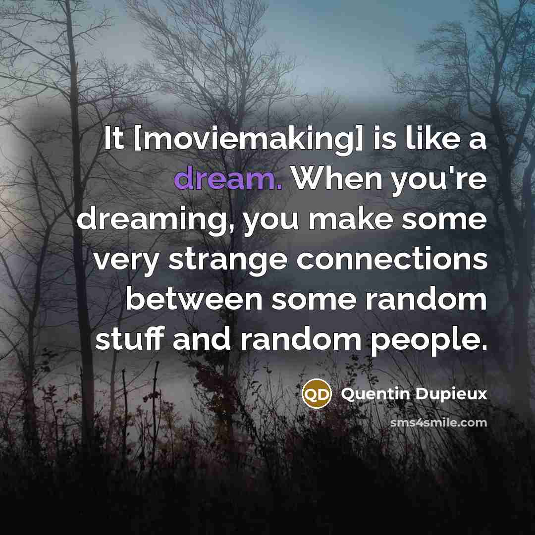 “It [moviemaking] is like a dream. When you're dreaming, you…” quote by Quentin Dupieux