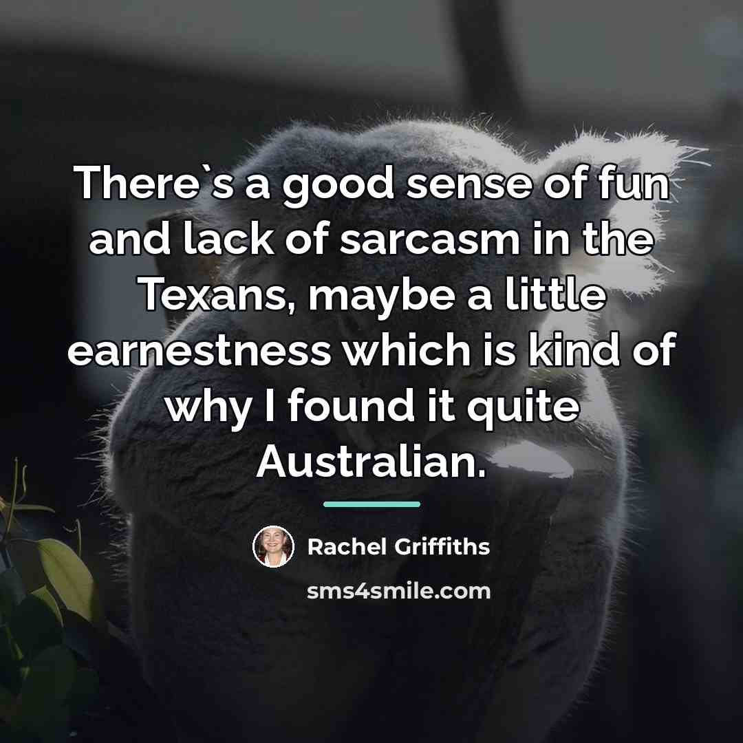 “There`s a good sense of fun and lack of sarcasm…” quote by Rachel Griffiths