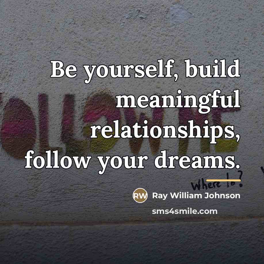 “Be yourself, build meaningful relationships, follow your dreams.…” quote by Ray William Johnson