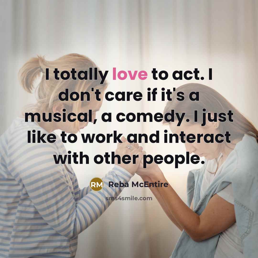 “I totally love to act. I don't care if it's…” quote by Reba McEntire
