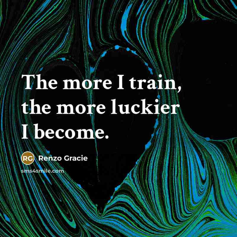 “The more I train, the more luckier I become.…” quote by Renzo Gracie