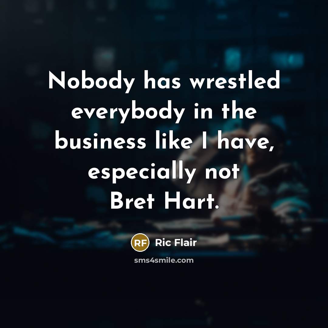 “Nobody has wrestled everybody in the business like I have,…” quote by Ric Flair