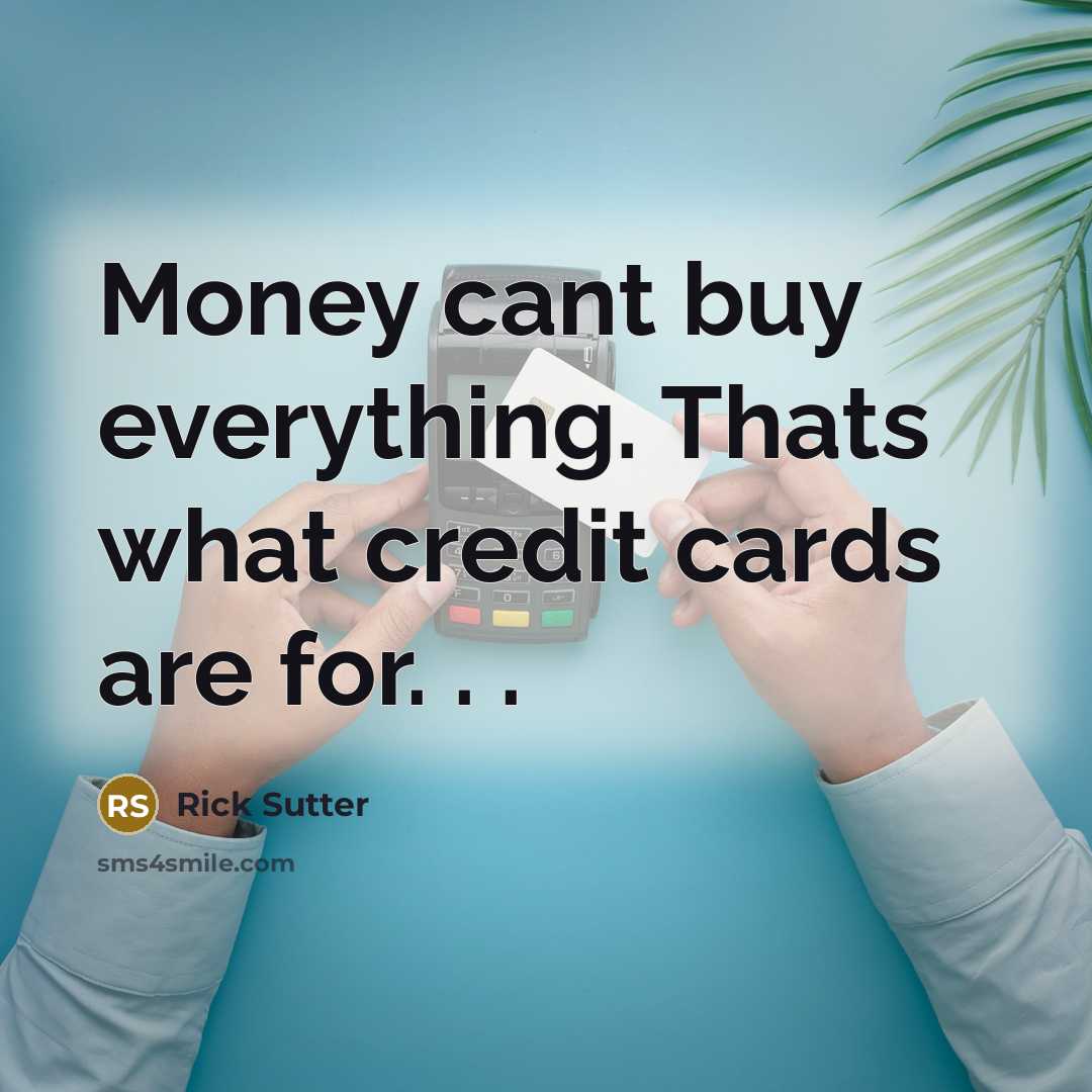 “Money cant buy everything. Thats what credit cards are for.…” quote by Rick Sutter