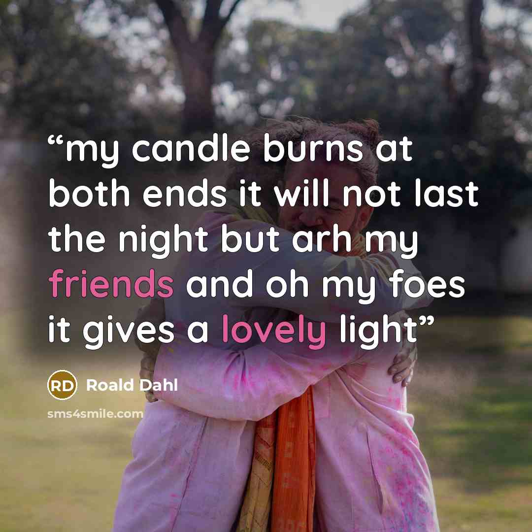 “my candle burns at both ends it will not last the night but arh my friends and oh my foes it gives a lovely light” quote by Roald Dahl