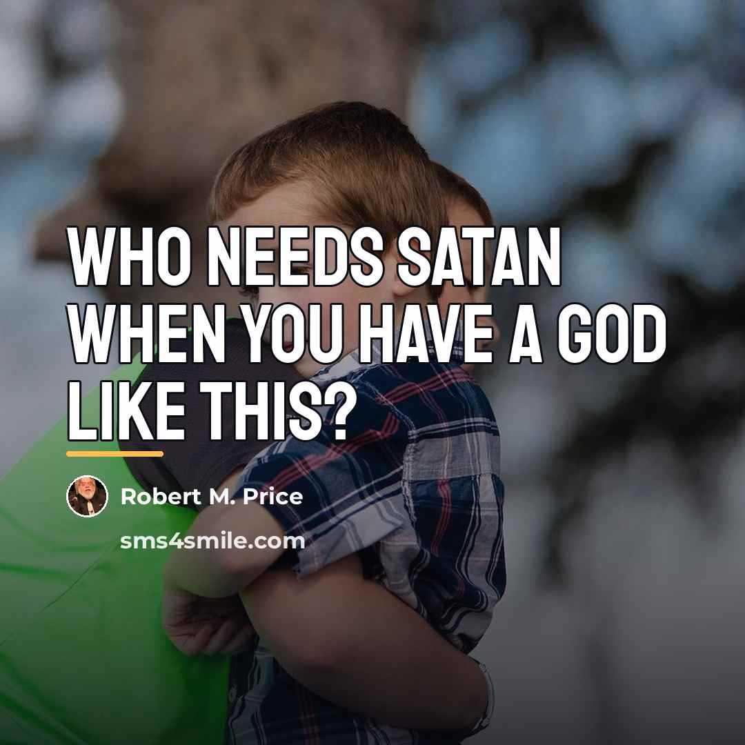 “Who needs Satan when you have a God like this?…” quote by Robert M. Price