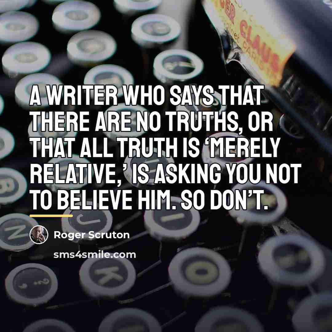 “A writer who says that there are no truths, or…” quote by Roger Scruton