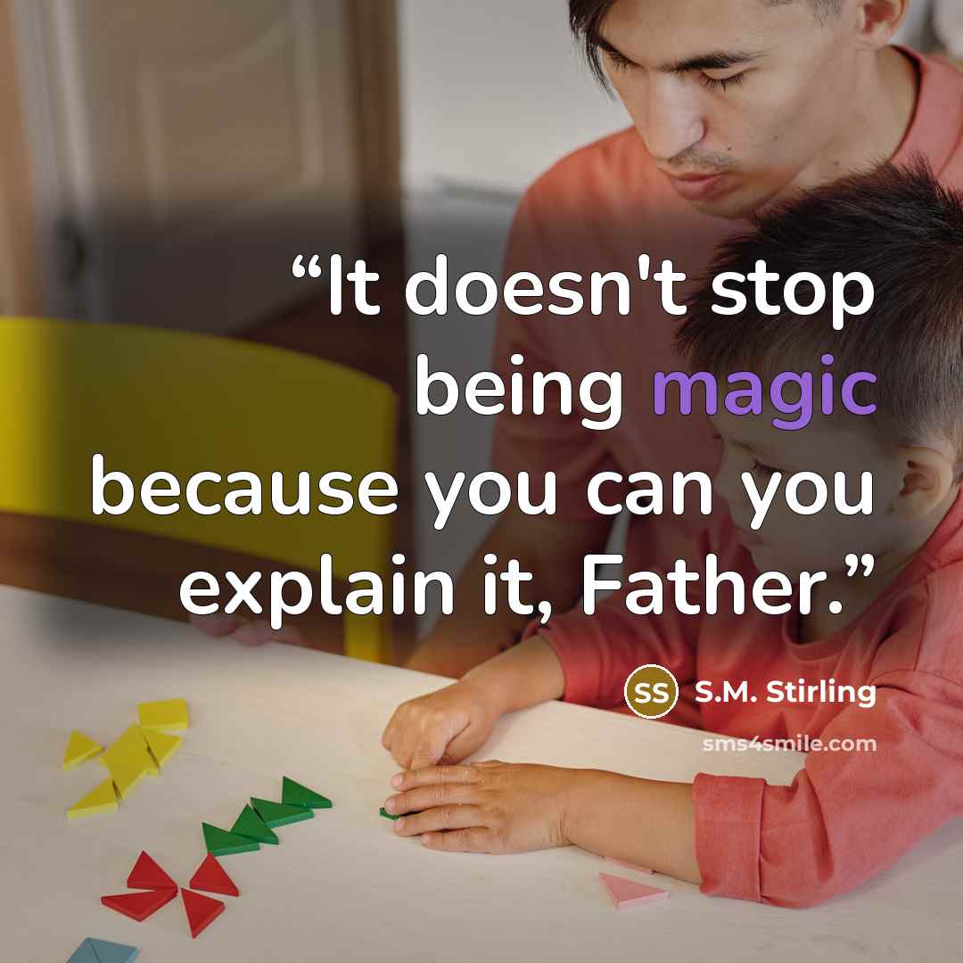 “It doesn't stop being magic because you can you explain it, Father.” quote by S.M. Stirling