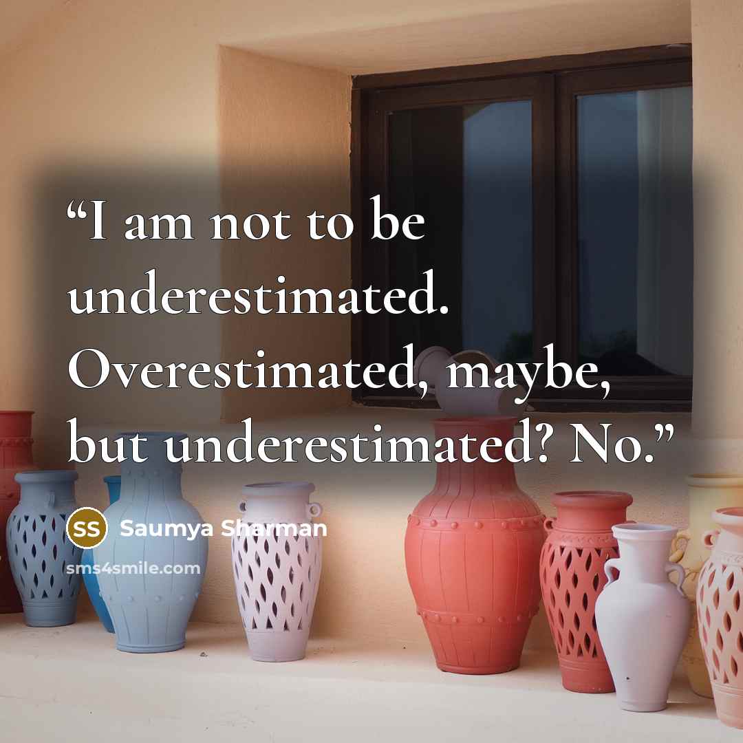 “I am not to be underestimated. Overestimated, maybe, but underestimated? No.” quote by Saumya Sharman