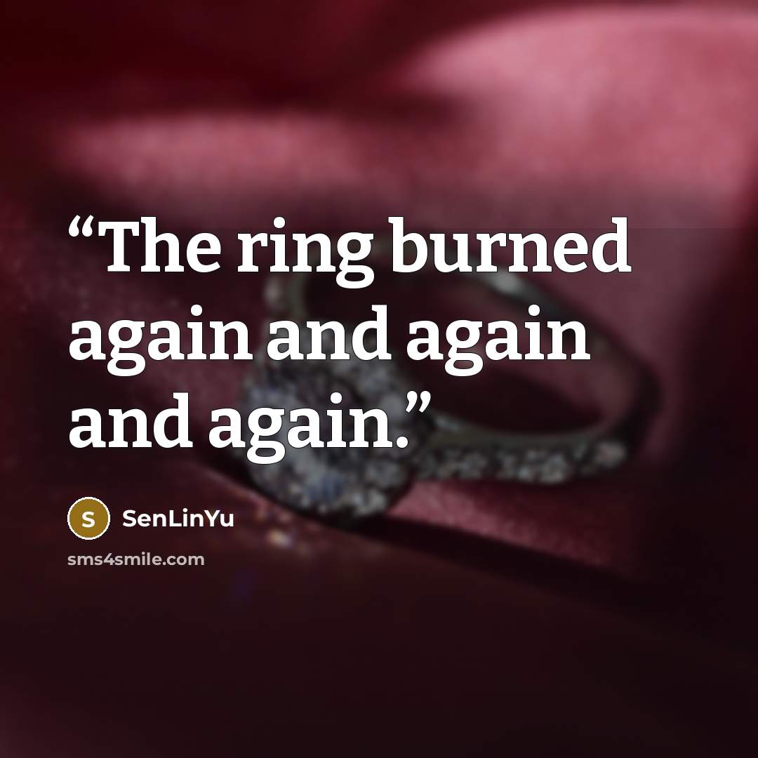 “The ring burned again and again and again.” quote by SenLinYu