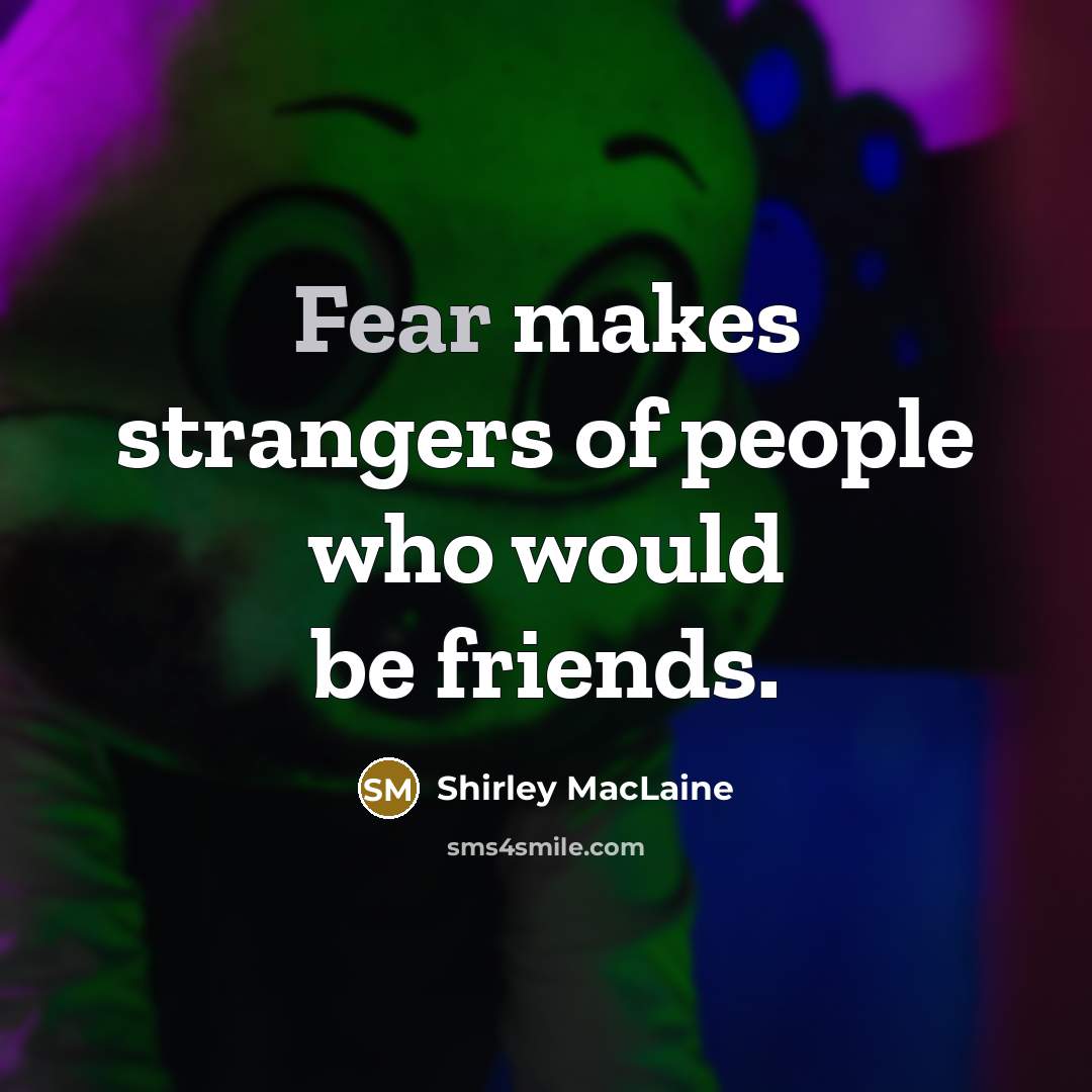 “Fear makes strangers of people who would be friends.…” quote by Shirley MacLaine