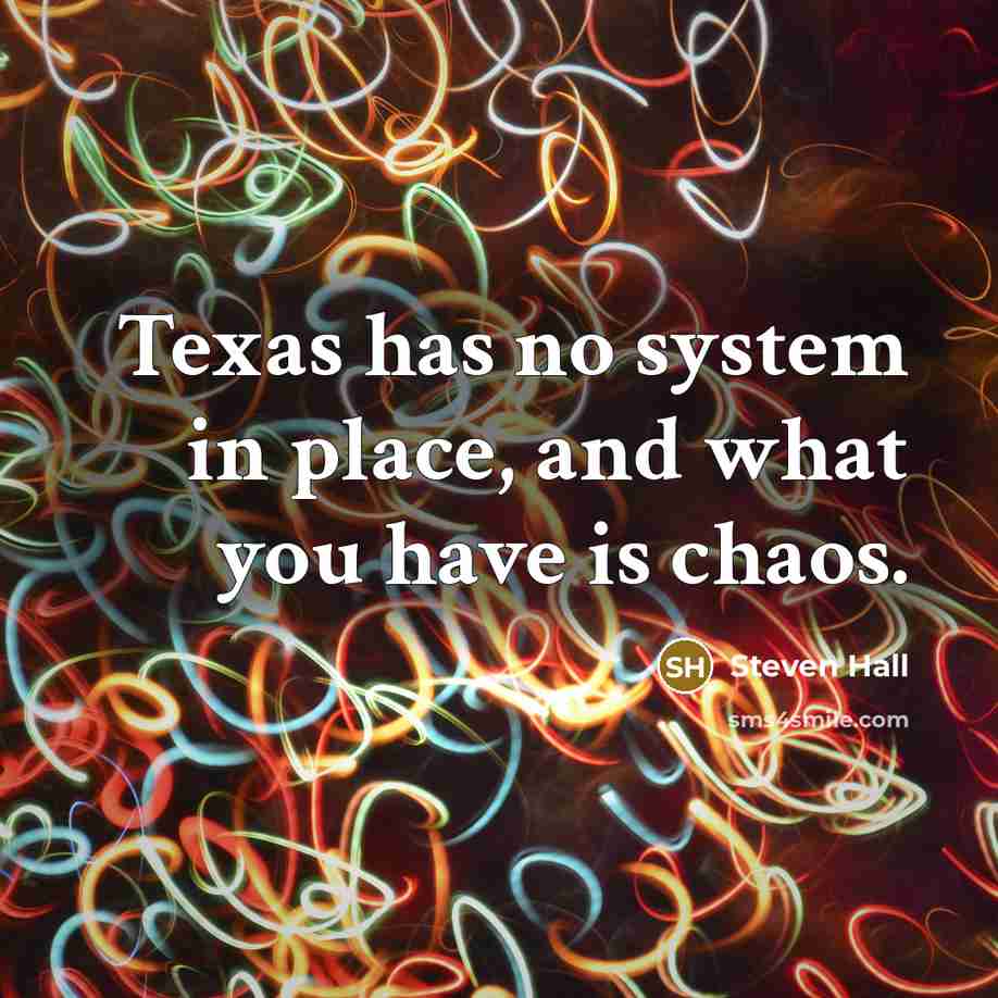 “Texas has no system in place, and what you have…” quote by Steven Hall