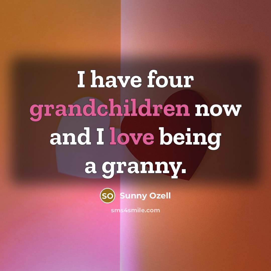 “I have four grandchildren now and I love being a…” quote by Sunny Ozell