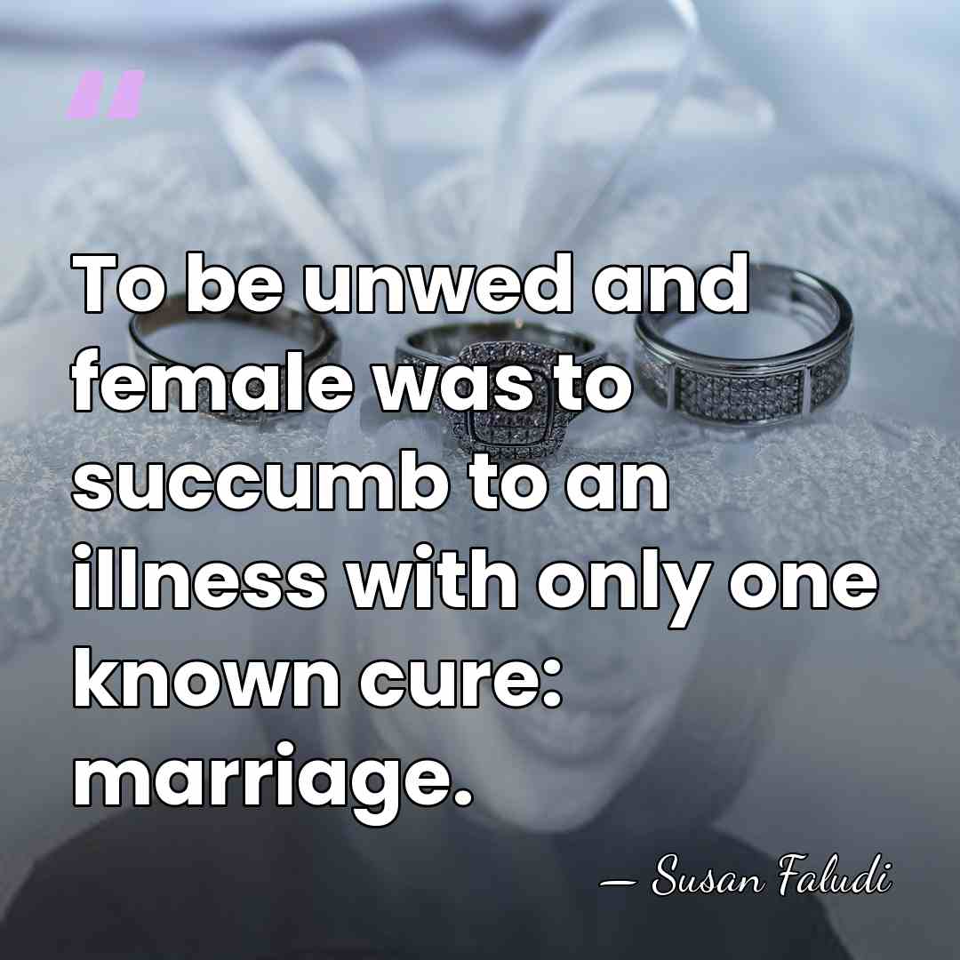 To be unwed and female was to succumb to an illness with&hellip; - Susan Faludi