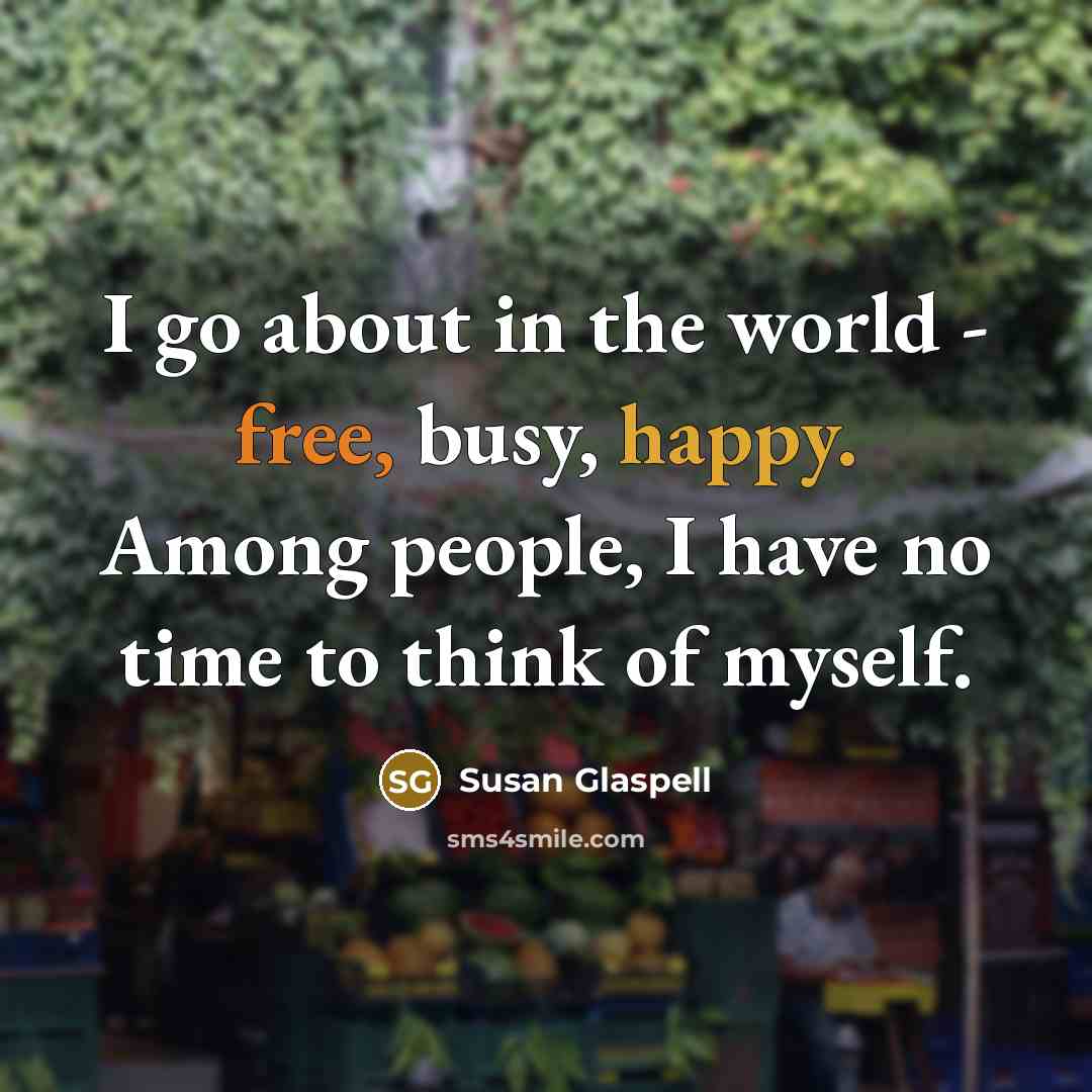 “I go about in the world - free, busy, happy.…” quote by Susan Glaspell