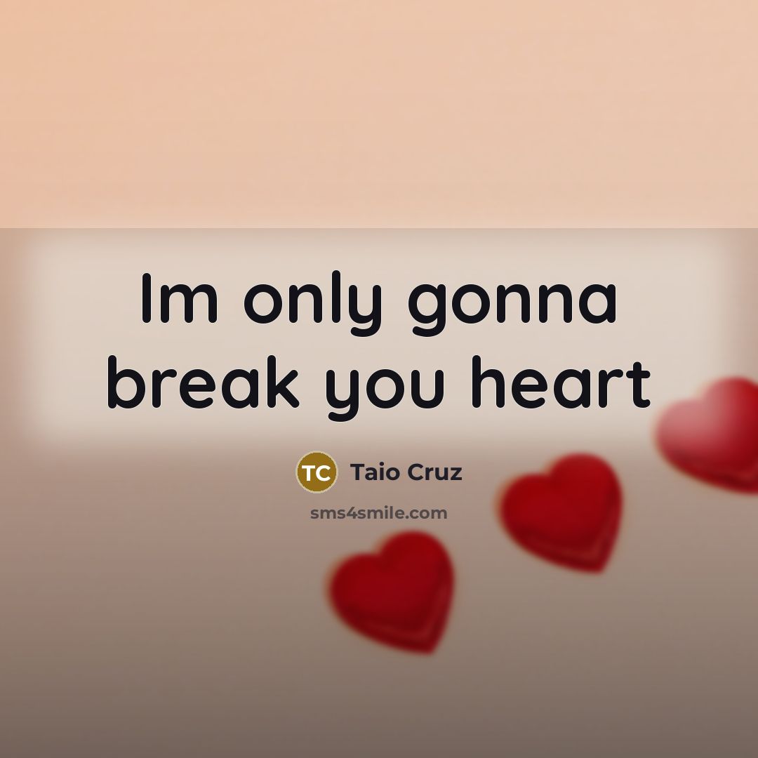“Im only gonna break you heart…” quote by Taio Cruz