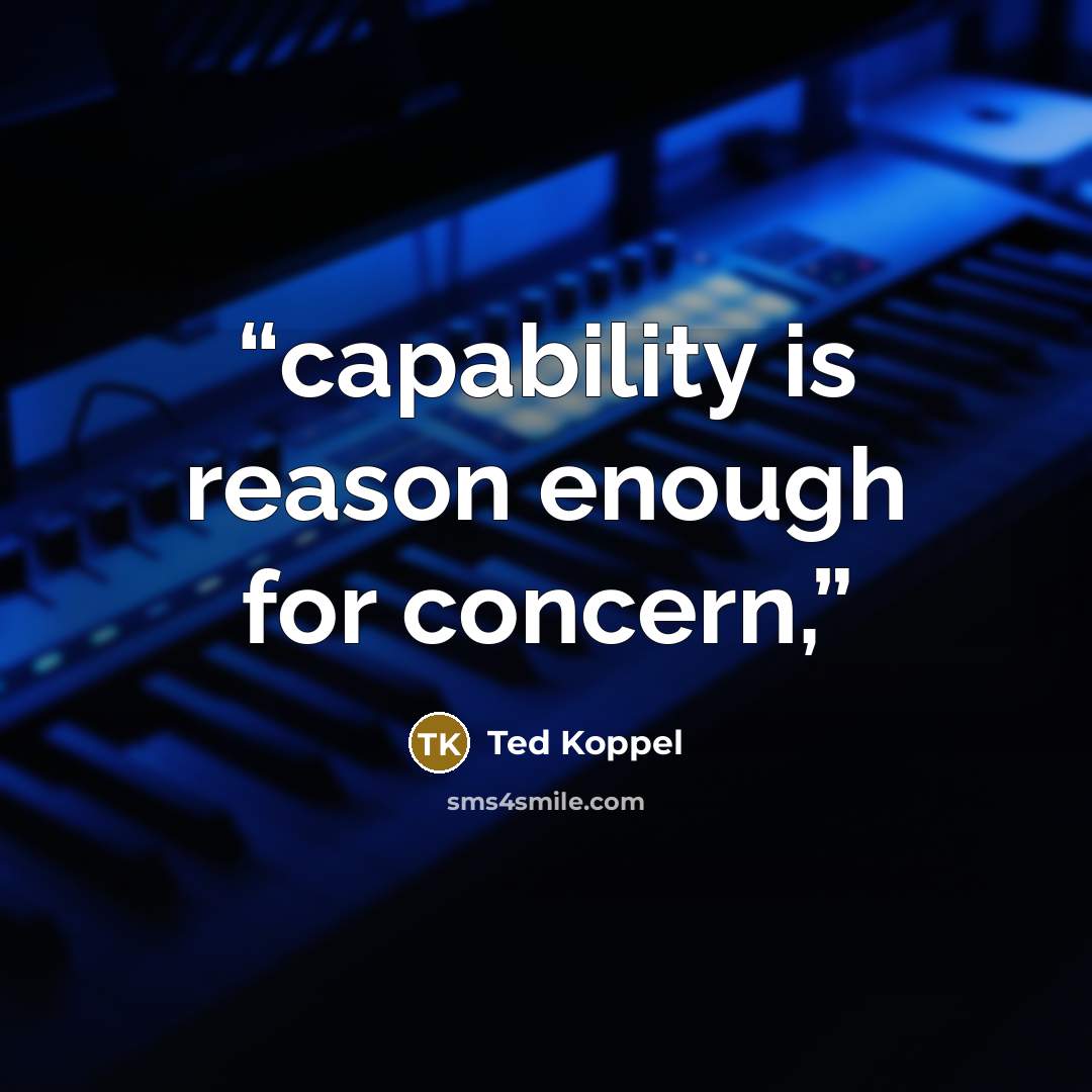“capability is reason enough for concern,” quote by Ted Koppel